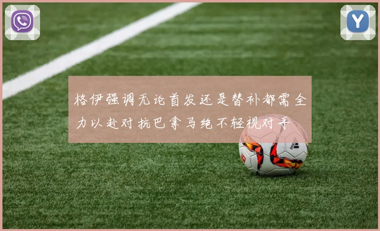 格伊强调无论首发还是替补都需全力以赴对抗巴拿马绝不轻视对手