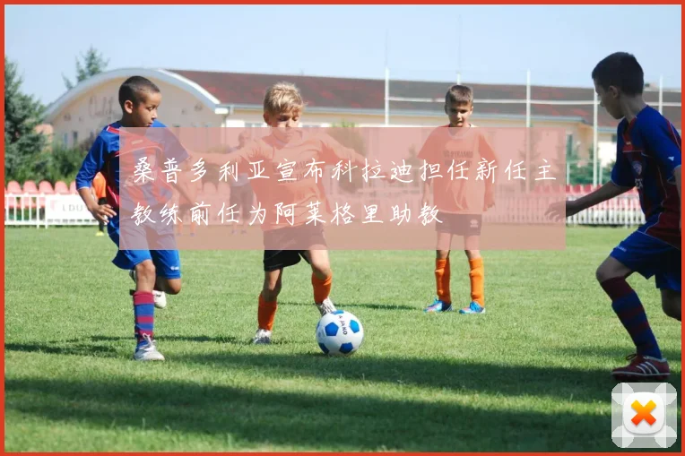 桑普多利亚宣布科拉迪担任新任主教练前任为阿莱格里助教