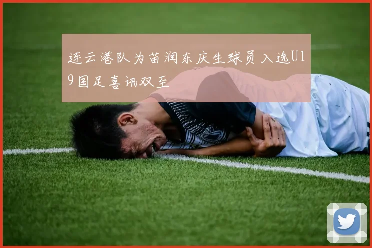 连云港队为苗润东庆生球员入选U19国足喜讯双至