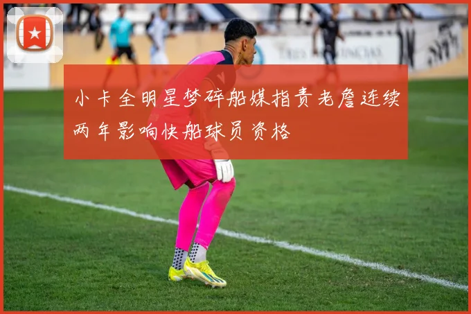 小卡全明星梦碎船媒指责老詹连续两年影响快船球员资格